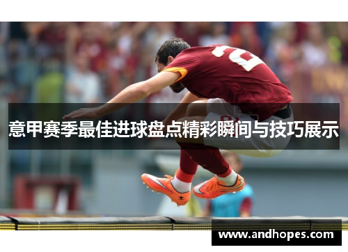 意甲赛季最佳进球盘点精彩瞬间与技巧展示
