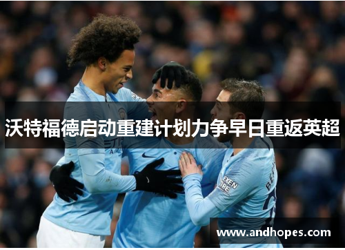 沃特福德启动重建计划力争早日重返英超