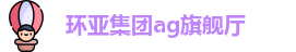 环亚集团ag旗舰厅官网
